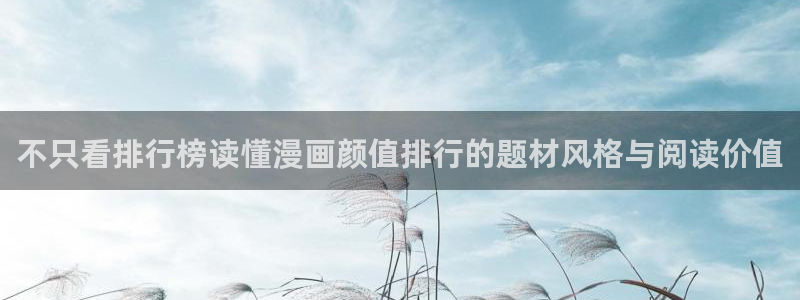 羞羞漫画热门漫画大全：不只看排行榜读懂漫画颜值排行的题材风格与阅读价值