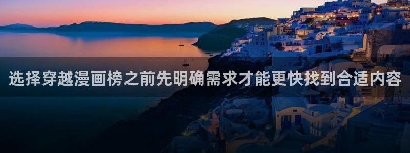 羞羞漫画新作漫画:选择穿越漫画榜之前先明确需求才能更快找到合适内容