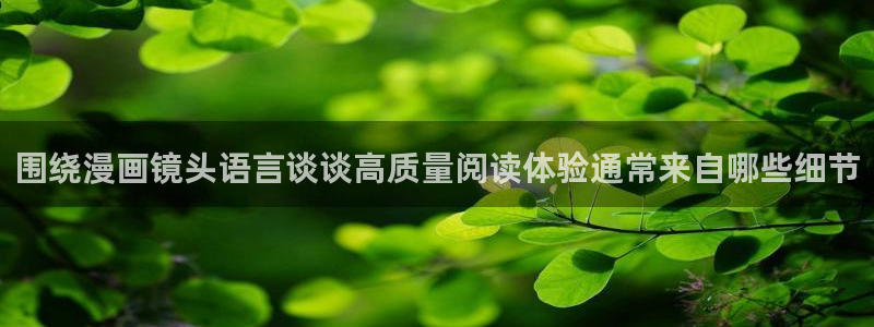 羞羞漫画热门作品:围绕漫画镜头语言谈谈高质量阅读体验通常来自哪些细节