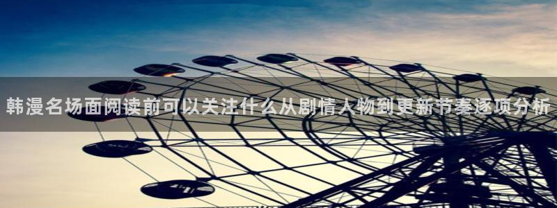 羞羞漫画漫画网站大全:韩漫名场面阅读前可以关注什么从剧情人物到更新节奏逐项分析