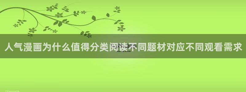 羞羞漫画新作漫画:人气漫画为什么值得分类阅读不同题材对应不同观看需求