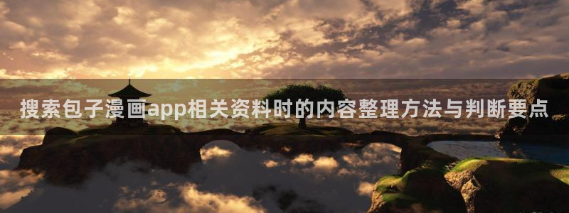 羞羞漫画热门资讯：搜索包子漫画app相关资料时的内容整理方法与判断要点