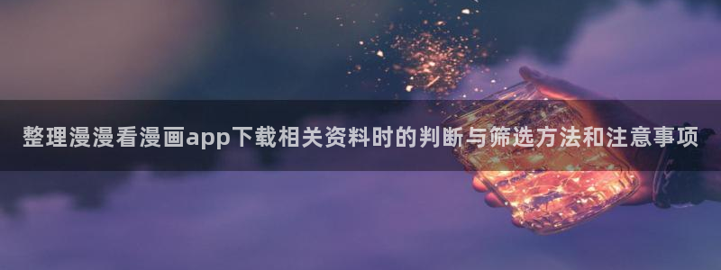 羞羞漫画漫画目录:整理漫漫看漫画app下载相关资料时的判断与筛选方法和注意事项