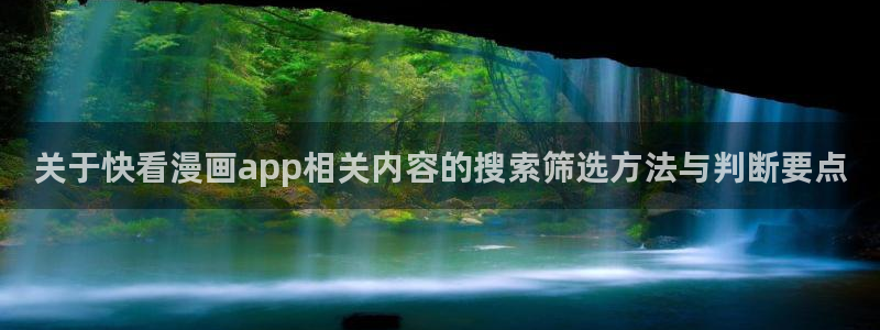 羞羞漫画网站最新地址：关于快看漫画app相关内容的搜索筛选方法与判断要点