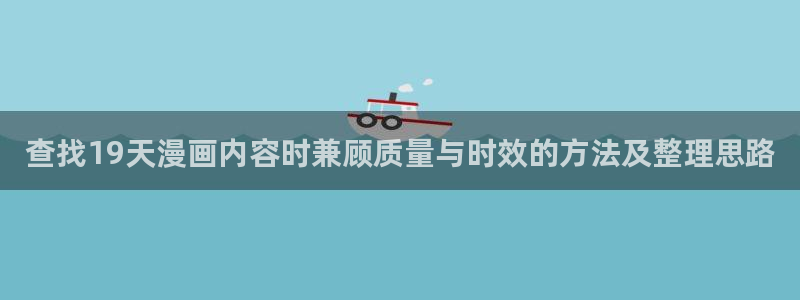 羞羞漫画在线免费看：查找19天漫画内容时兼顾质量与时效的方法及整理思路