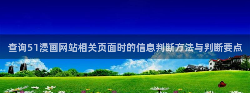 羞羞漫画漫画更新大全：查询51漫画网站相关页面时的信息判断方法与判断要点