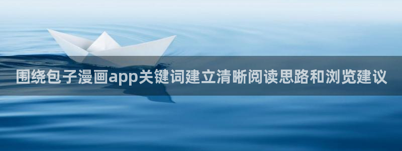 羞羞漫画阅读导航:围绕包子漫画app关键词建立清晰阅读思路和浏览建议