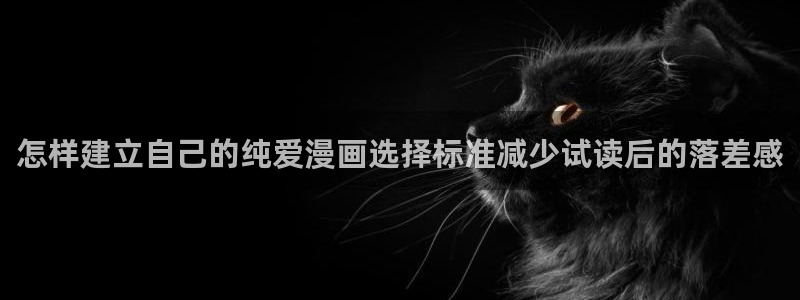 羞羞漫画奇幻漫画:怎样建立自己的纯爱漫画选择标准减少试读后的落差感