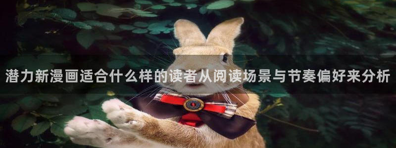 羞羞漫画韩国漫画:潜力新漫画适合什么样的读者从阅读场景与节奏偏好来分析