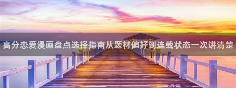 羞羞漫画在线阅读入口:高分恋爱漫画盘点选择指南从题材偏好到连载状态一次讲清楚