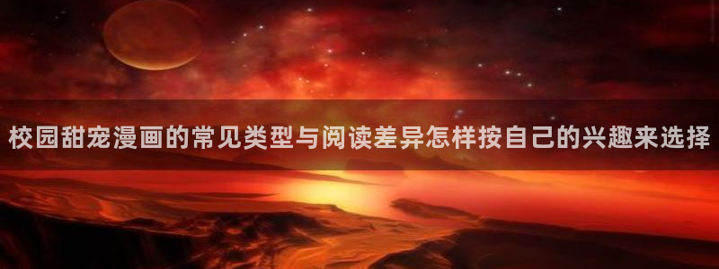 羞羞漫画热门作品：校园甜宠漫画的常见类型与阅读差异怎样按自己的兴趣来选择